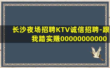 长沙夜场招聘KTV诚信招聘-跟我踏实赚00000000000